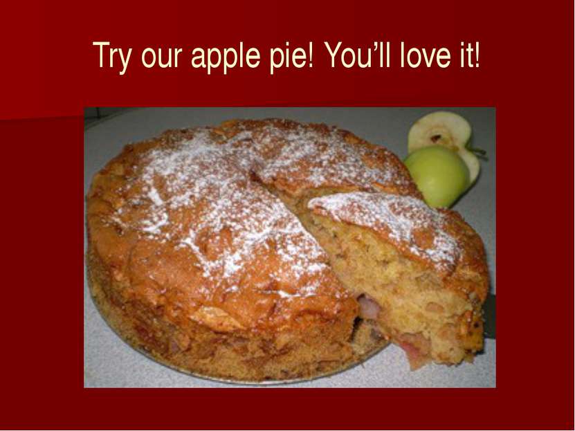 Try our apple pie! You’ll love it!