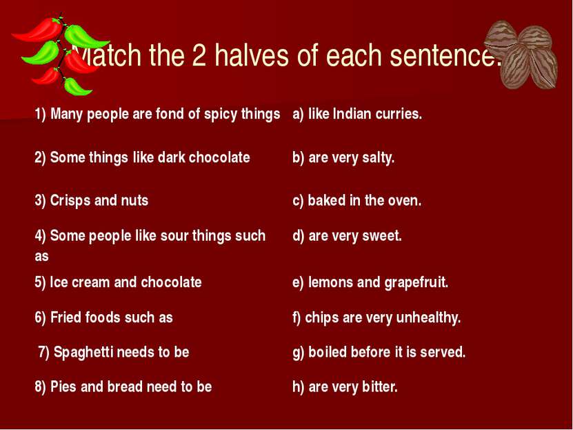 Match the 2 halves of each sentence. 1) Many people are fond of spicy things ...