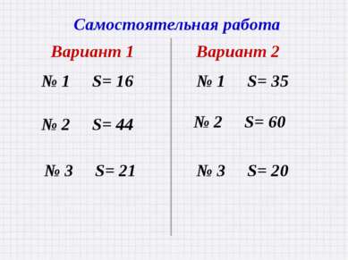 Самостоятельная работа Вариант 1 Вариант 2 № 1 S= 16 № 1 S= 35 № 2 S= 44 № 3 ...