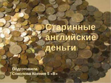 Подготовила Соколова Ксения 5 «В» Старинные английские деньги