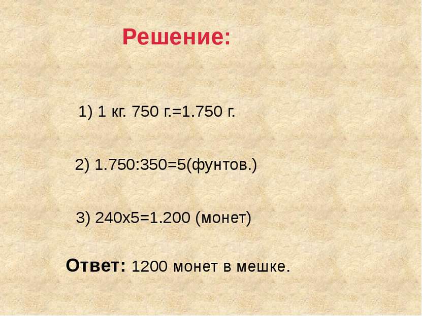1) 1 кг. 750 г.=1.750 г. 2) 1.750:350=5(фунтов.) 3) 240х5=1.200 (монет) Ответ...