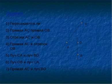 Задание1: Пересекаются ли: Прямая AC прямая ОВ Отрезки АС и ОВ Прямая АС и от...