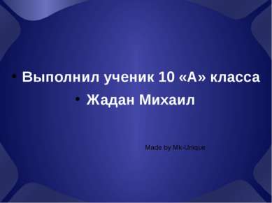 Выполнил ученик 10 «А» класса Жадан Михаил Made by Mk-Unique