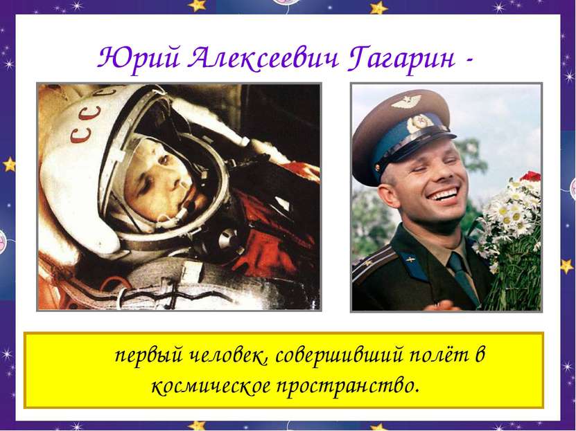 Юрий Алексеевич Гагарин - первый человек, совершивший полёт в космическое про...
