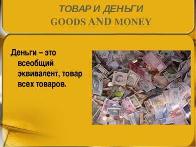 ТОВАР И ДЕНЬГИ GOODS AND MONEY Деньги – это всеобщий эквивалент, товар всех т...