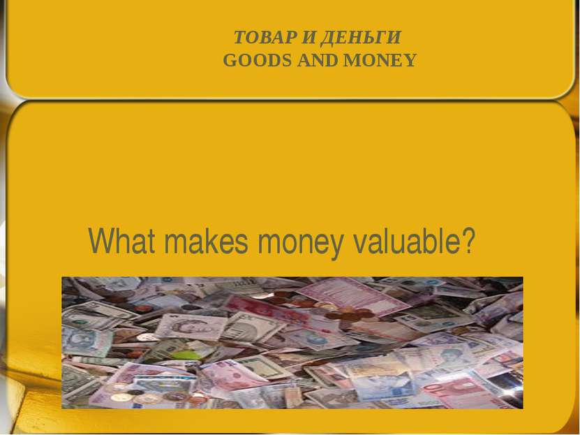 What makes money valuable? ТОВАР И ДЕНЬГИ GOODS AND MONEY