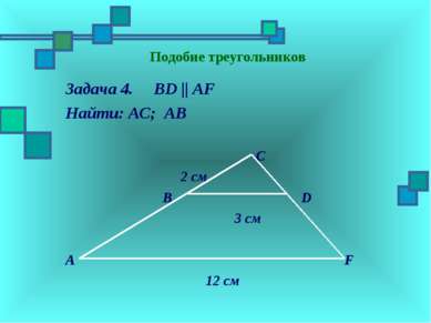 Подобие треугольников Задача 4. BD || AF Найти: АC; АВ C 2 см B D 3 см A F 12 см