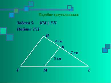 Подобие треугольников Задача 5. KM || FH Найти: FH H 4 см K 7 см 5 см F M L