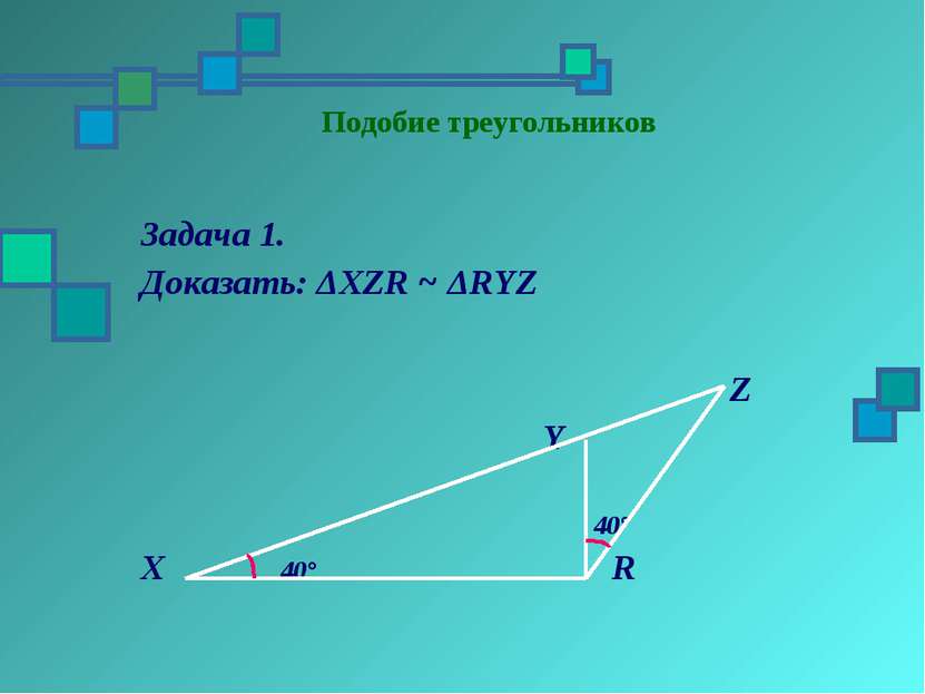 Подобие треугольников Задача 1. Доказать: ΔХZR ~ ΔRYZ Z Y 40° X 40° R