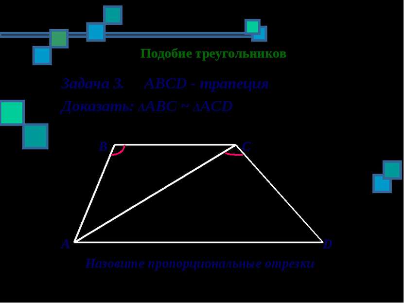 Подобие треугольников Задача 3. ABCD - трапеция Доказать: ΔАBC ~ ΔАСD B C A D...