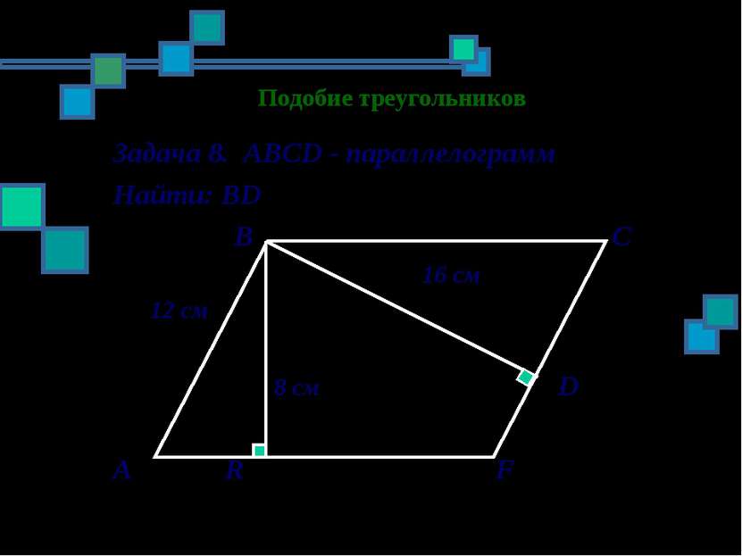 Подобие треугольников Задача 8. АВСD - параллелограмм Найти: ВD В С 16 см 12 ...
