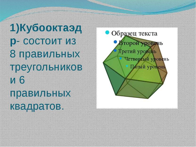 1)Кубооктаэдр- состоит из 8 правильных треугольников и 6 правильных квадратов.