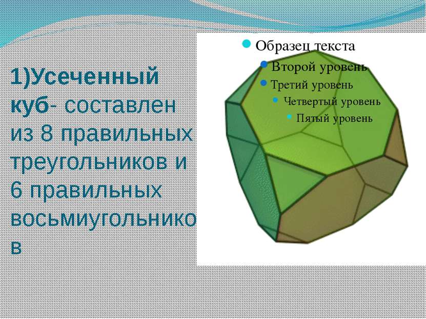 1)Усеченный куб- составлен из 8 правильных треугольников и 6 правильных восьм...