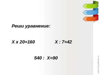 Реши уравнение: Х х 20=160 Х : 7=42 540 : Х=90