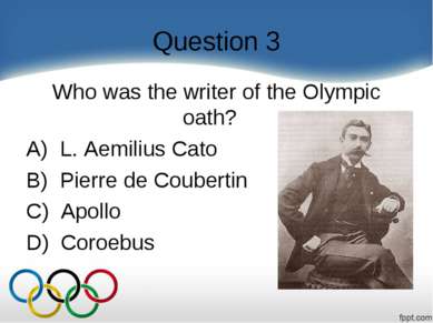 Question 3 Who was the writer of the Olympic oath?    A)  L. Aemilius Cato B)...