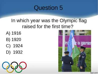 Question 5 In which year was the Olympic flag raised for the first time?    A...