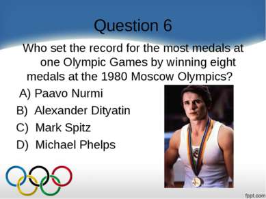 Question 6 Who set the record for the most medals at one Olympic Games by win...
