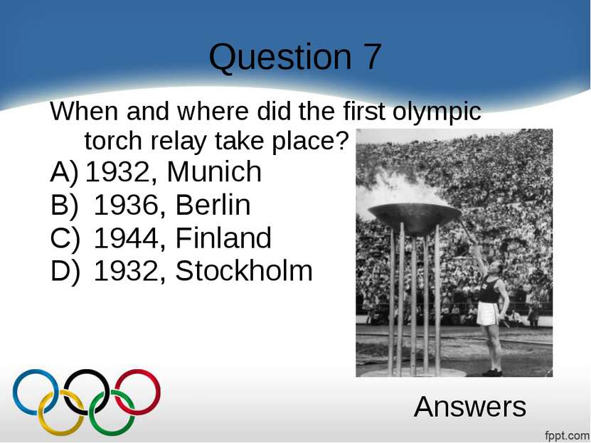 Question 7 When and where did the first olympic torch relay take place? 1932,...