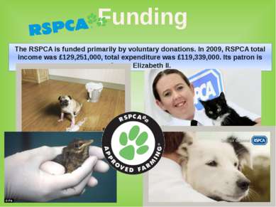 The RSPCA is funded primarily by voluntary donations. In 2009, RSPCA total in...