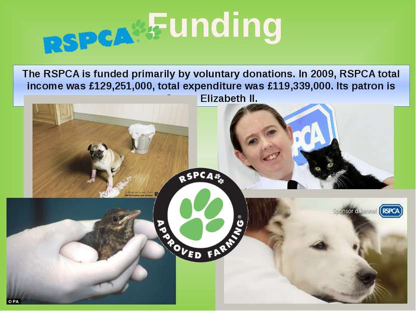 The RSPCA is funded primarily by voluntary donations. In 2009, RSPCA total in...