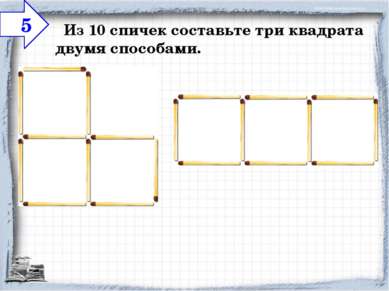    Из 10 спичек составьте три квадрата двумя способами. 5