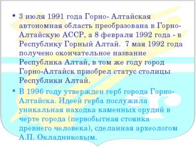 3 июля 1991 года Горно- Алтайская автономная область преобразована в Горно-Ал...