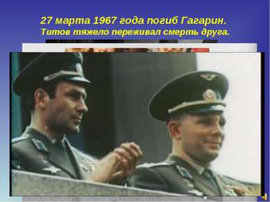 27 марта 1967 года погиб Гагарин. Титов тяжело переживал смерть друга.