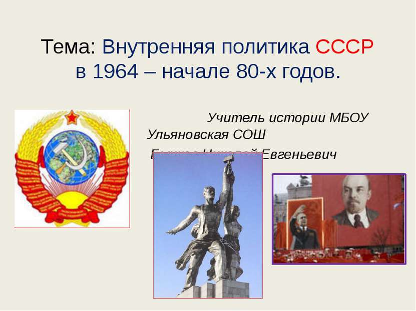 Тема: Внутренняя политика СССР в 1964 – начале 80-х годов. Учитель истории МБ...