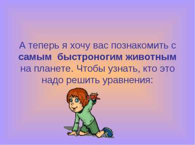 А теперь я хочу вас познакомить с самым быстроногим животным на планете. Чтоб...