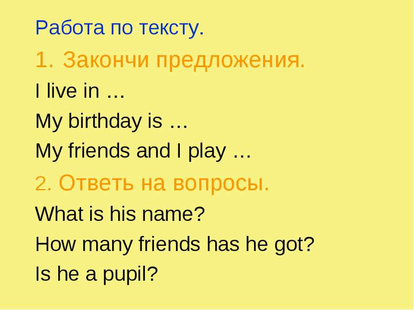 Работа по тексту. Закончи предложения. I live in … My birthday is … My friend...