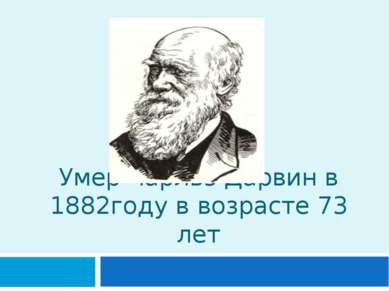 Умер Чарльз Дарвин в 1882году в возрасте 73 лет