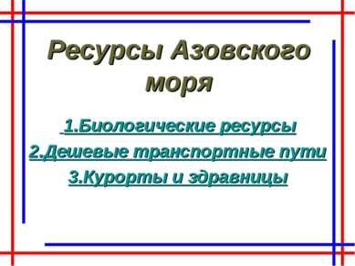 Ресурсы Азовского моря 1.Биологические ресурсы 2.Дешевые транспортные пути 3....