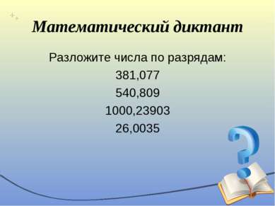 Математический диктант Разложите числа по разрядам: 381,077 540,809 1000,2390...
