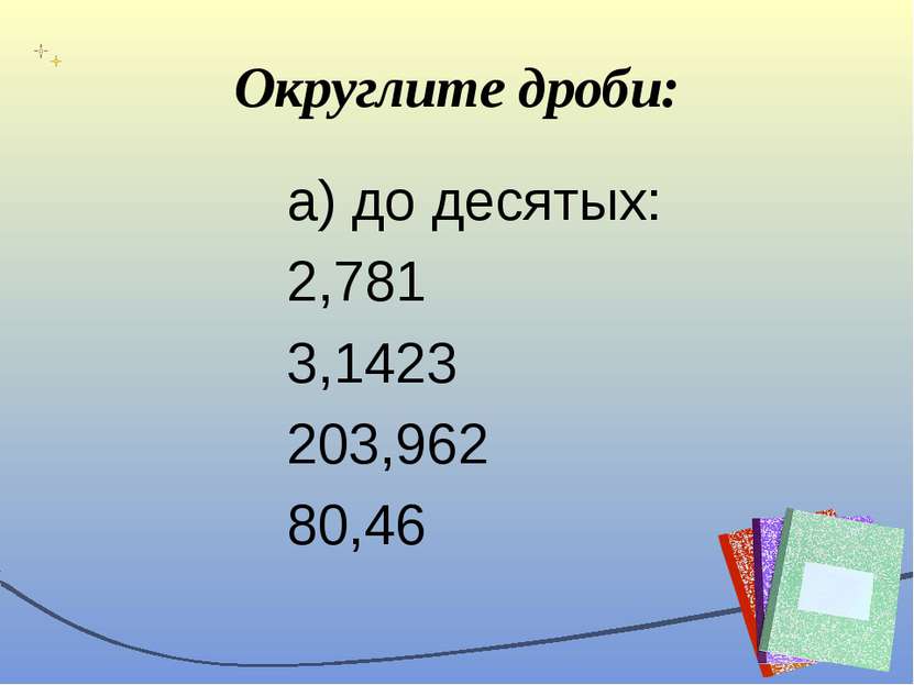 Округлите дроби: а) до десятых: 2,781 3,1423 203,962 80,46