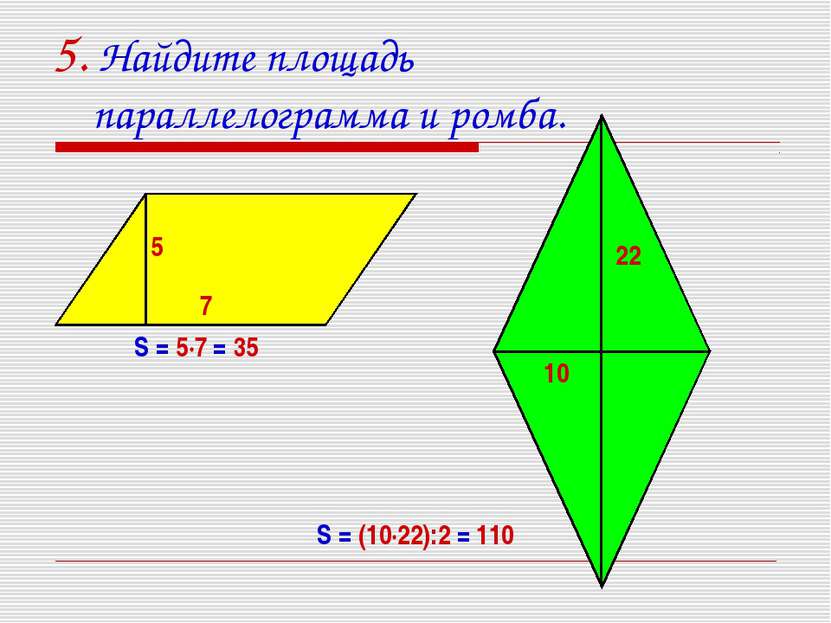 5. Найдите площадь параллелограмма и ромба. 7 5 22 10 S = 5·7 = 35 S = (10·22...