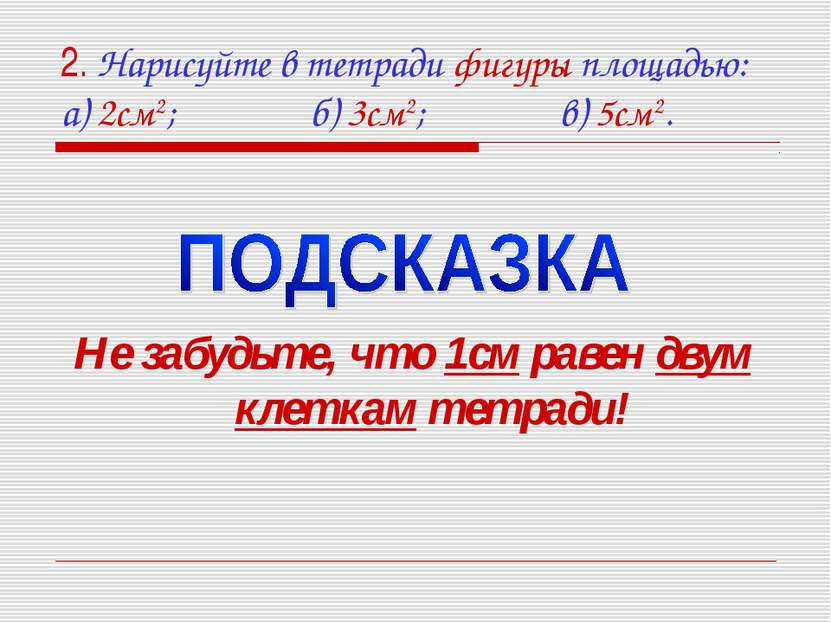 2. Нарисуйте в тетради фигуры площадью: а) 2см2; б) 3см2; в) 5см2. Не забудьт...