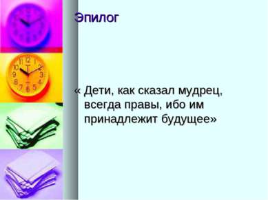 Эпилог « Дети, как сказал мудрец, всегда правы, ибо им принадлежит будущее»