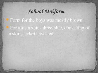 Form for the boys was mostly brown. For girls a suit - three blue, consisting...