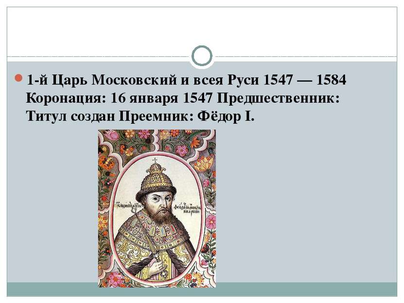 1-й Царь Московский и всея Руси 1547 — 1584 Коронация: 16 января 1547 Предшес...