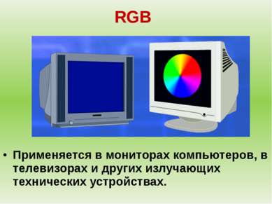 RGB Применяется в мониторах компьютеров, в телевизорах и других излучающих те...
