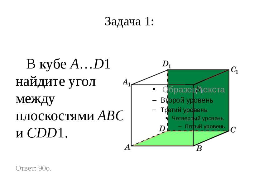 Задача 1: В кубе A…D1 найдите угол между плоскостями ABC и CDD1. Ответ: 90o.