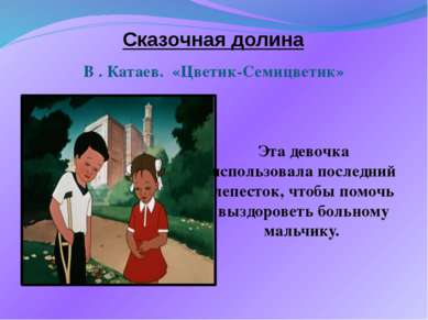 Сказочная долина В . Катаев. «Цветик-Семицветик» Эта девочка использовала пос...