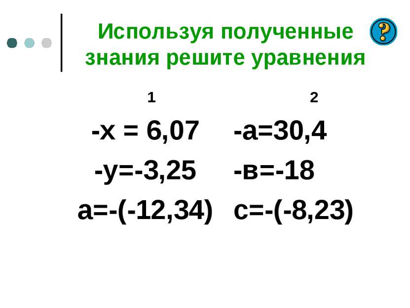 Используя полученные знания решите уравнения 1 -х = 6,07 -у=-3,25 а=-(-12,34)...