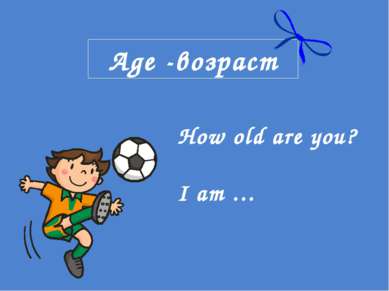Age -возраст How old are you? I am …