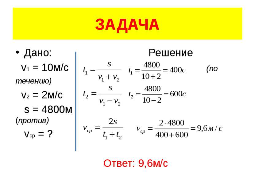 ЗАДАЧА Дано: Решение v1 = 10м/с (по течению) v2 = 2м/с s = 4800м (против) vcp...