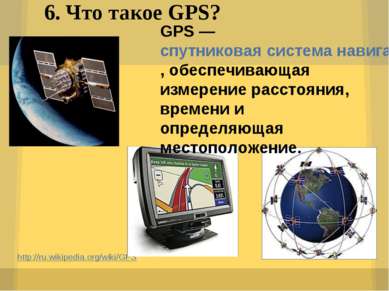 6. Что такое GPS? http://ru.wikipedia.org/wiki/GPS GPS — спутниковая система ...