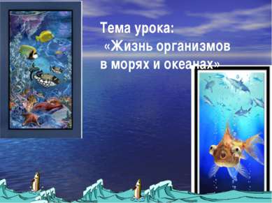 Тема урока: «Жизнь организмов в морях и океанах»