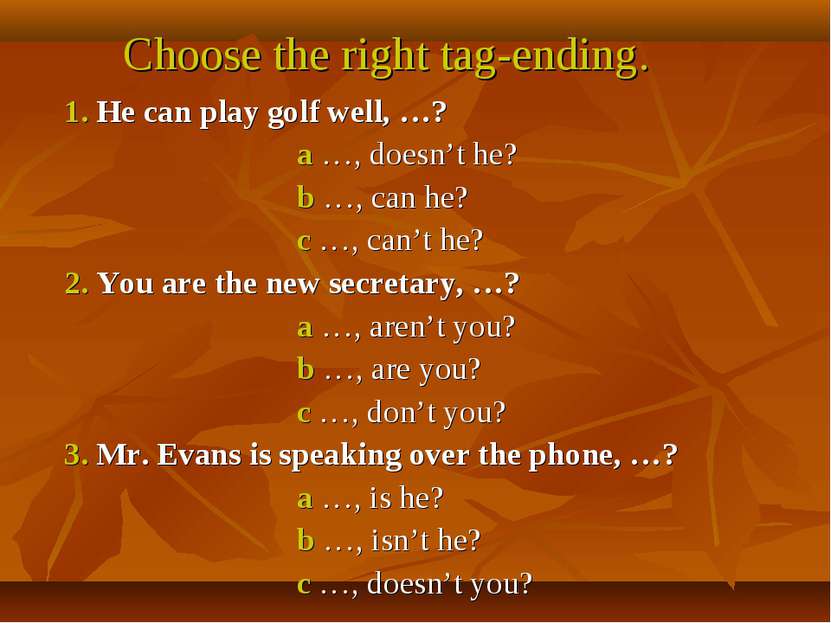 Choose the right tag-ending. 1. He can play golf well, …? a …, doesn’t he? b ...
