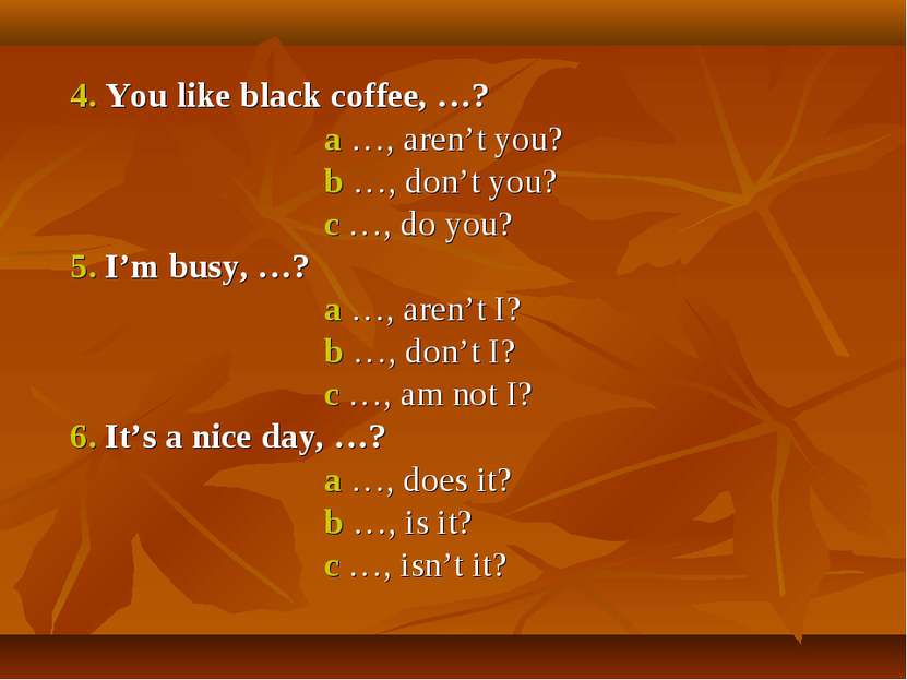 4. You like black coffee, …? a …, aren’t you? b …, don’t you? c …, do you? 5....