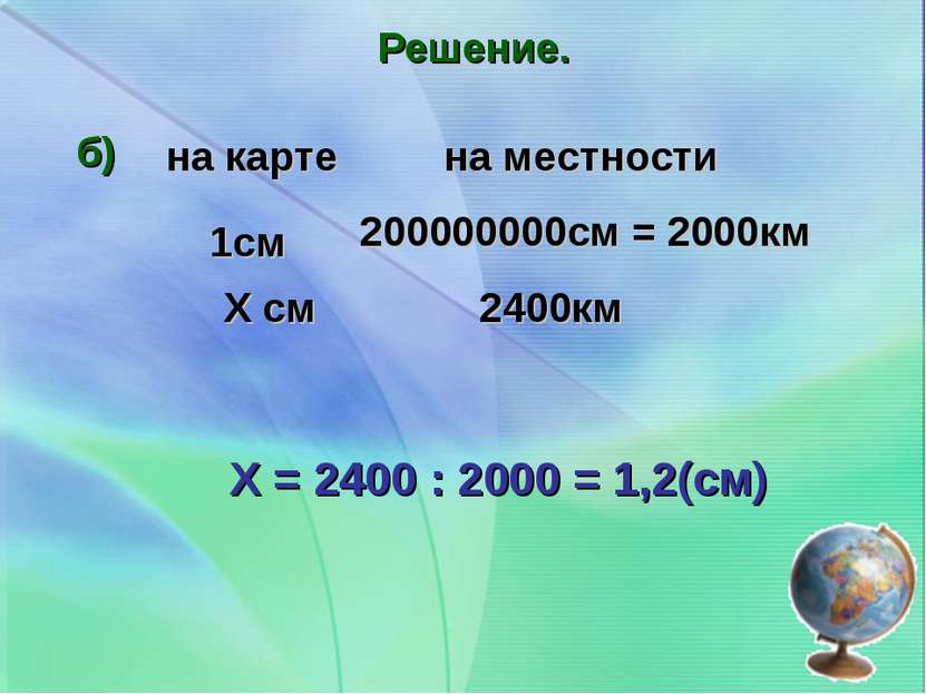 Решение. б) Х = 2400 : 2000 = 1,2(см) 1см Х см 200000000см = 2000км 2400км на...